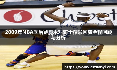 2009年NBA季后赛魔术对骑士精彩回放全程回顾与分析